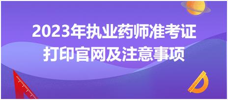 2023年執(zhí)業(yè)藥師準考證打印官網(wǎng)及注意事項？