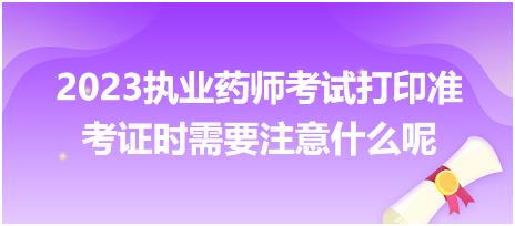 2023執(zhí)業(yè)藥師考試打印準(zhǔn)考證時需要注意什么呢