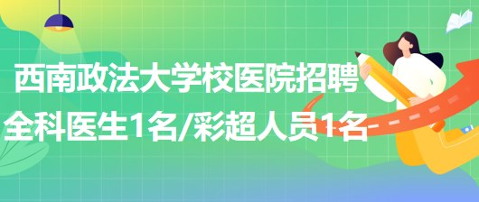 西南政法大學(xué)校醫(yī)院招聘全科醫(yī)生1名、彩超崗位人員1名