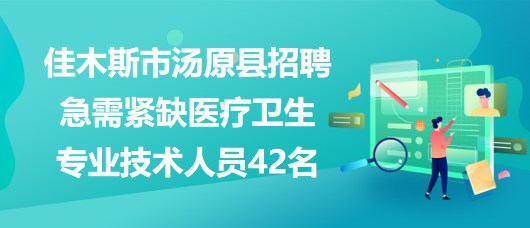 黑龍江省佳木斯市湯原縣招聘急需緊缺醫(yī)療衛(wèi)生專業(yè)技術人員42名