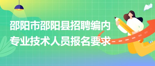 邵陽市邵陽縣2023年招聘事業(yè)單位編制專業(yè)技術(shù)人員報名要求