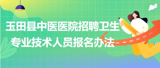 唐山市玉田縣中醫(yī)醫(yī)院招聘衛(wèi)生專(zhuān)業(yè)技術(shù)工作人員報(bào)名辦法