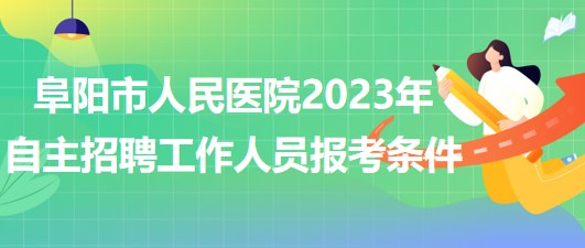 阜陽市人民醫(yī)院2023年自主招聘（本、?？疲┕ぷ魅藛T報考條件