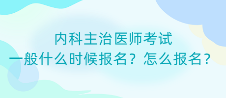 內(nèi)科主治醫(yī)師考試一般什么時(shí)候報(bào)名？怎么報(bào)名？