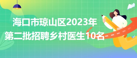 海南省?？谑协偵絽^(qū)2023年第二批招聘鄉(xiāng)村醫(yī)生10名