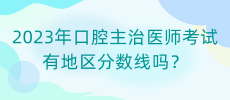 2023年口腔主治醫(yī)師考試有地區(qū)分數(shù)線嗎？
