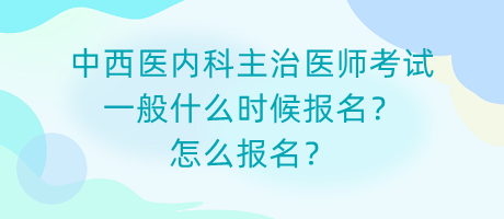 中西醫(yī)內(nèi)科主治醫(yī)師考試一般什么時候報名？怎么報名？