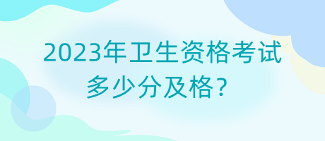 2023年衛(wèi)生資格考試多少分及格？