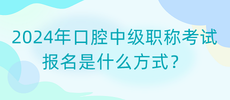 2024年口腔中級職稱考試報名是什么方式？