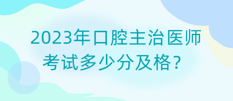 2023年口腔主治醫(yī)師考試多少分及格？