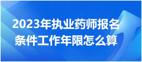2023年執(zhí)業(yè)藥師報名條件工作年限怎么算？