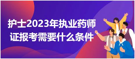 護(hù)士2023年執(zhí)業(yè)藥師證報(bào)考需要什么條件？
