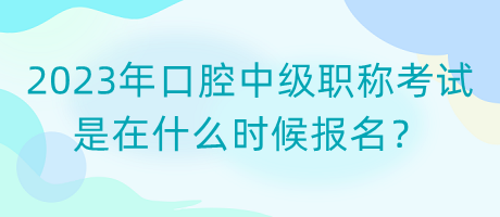 2023年口腔中級(jí)職稱考試是在什么時(shí)候報(bào)名？