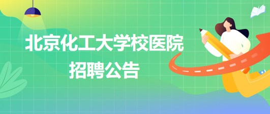 北京化工大學校醫(yī)院放射科、檢驗科、內(nèi)科、全科、外科等崗位招聘公告