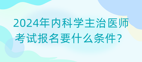 2024年內(nèi)科學主治醫(yī)師考試報名要什么條件？
