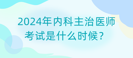 2024年內(nèi)科主治醫(yī)師考試是什么時(shí)候？