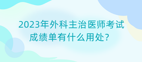 2023年外科主治醫(yī)師考試成績單有什么用處？