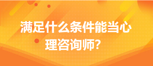滿足什么條件能當(dāng)心理咨詢師？
