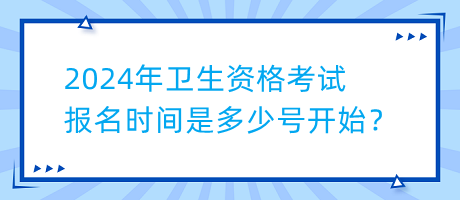 2024年衛(wèi)生資格考試報名時間是多少號開始？