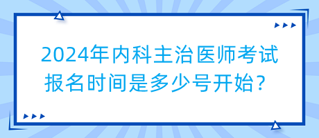 2024年內(nèi)科主治醫(yī)師考試報(bào)名時(shí)間是多少號(hào)開始？