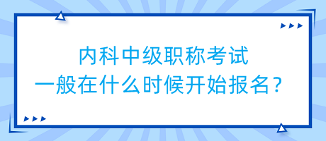 內(nèi)科中級(jí)職稱考試一般在什么時(shí)候開(kāi)始報(bào)名？