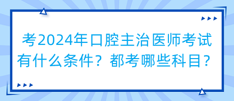 考2024年口腔主治醫(yī)師考試有什么條件？都考哪些科目？