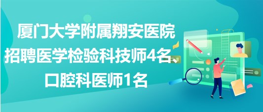 廈門大學(xué)附屬翔安醫(yī)院招聘醫(yī)學(xué)檢驗(yàn)科技師4名、口腔科醫(yī)師1名