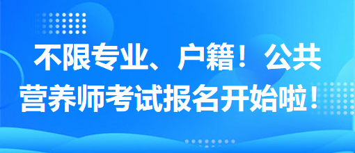 不限專業(yè)、戶籍！公共營養(yǎng)師考試報名開始啦！