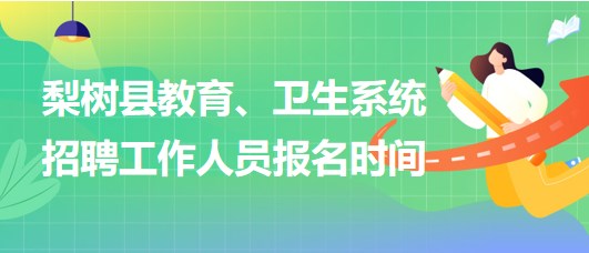 四平市梨樹(shù)縣教育、衛(wèi)生系統(tǒng)2023年招聘工作人員報(bào)名時(shí)間
