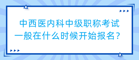 中西醫(yī)內(nèi)科中級職稱考試一般在什么時候開始報名? 中西醫(yī)內(nèi)科中級職稱考試一般在什么時候開始報名?