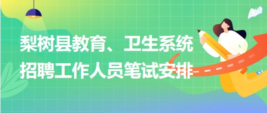 四平市梨樹縣教育、衛(wèi)生系統(tǒng)2023年招聘工作人員筆試安排
