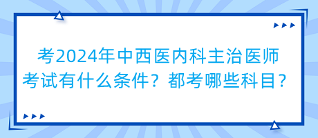 考2024年中西醫(yī)內(nèi)科主治醫(yī)師考試有什么條件？都考哪些科目？