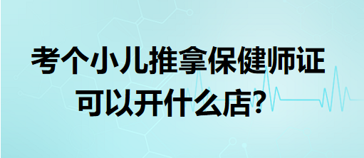 考個(gè)小兒推拿保健師證可以開(kāi)什么店？
