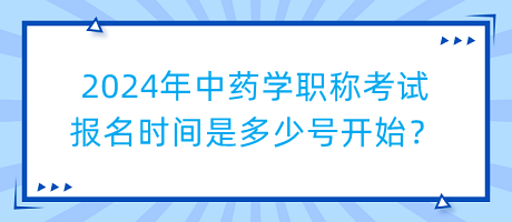 2024年中藥學(xué)職稱考試報(bào)名時(shí)間是多少號(hào)開始？