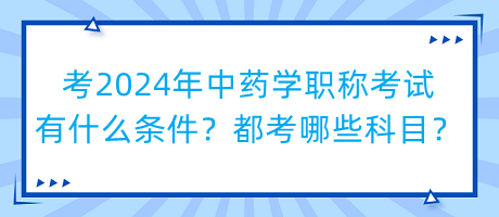 考2024年中藥學(xué)職稱考試有什么條件？都考哪些科目？