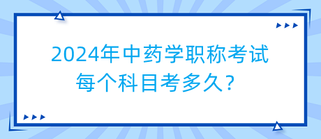 2024年中藥學(xué)職稱考試每個科目考多久？