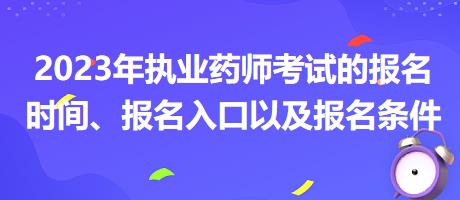 2023年執(zhí)業(yè)藥師考試的報(bào)名時(shí)間、報(bào)名入口以及報(bào)名條件