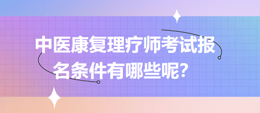 中醫(yī)康復(fù)理療師考試報名條件有哪些呢？
