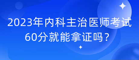 2023年內(nèi)科主治醫(yī)師考試60分就能拿證嗎？