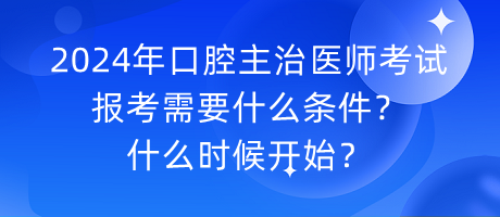 2024年口腔主治醫(yī)師考試報考需要什么條件？什么時候開始？