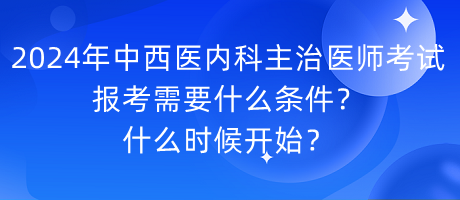 2024年中西醫(yī)內(nèi)科主治醫(yī)師考試報(bào)考需要什么條件？什么時(shí)候開始？