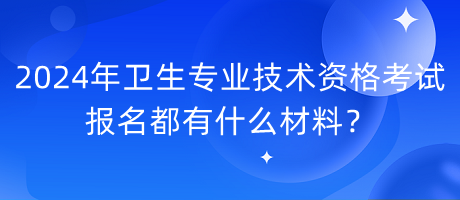 2024年衛(wèi)生專業(yè)技術(shù)資格考試報(bào)名都有什么材料？