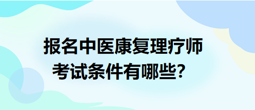 報(bào)名中醫(yī)康復(fù)理療師考試條件有哪些？