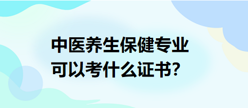 中醫(yī)養(yǎng)生保健專業(yè)可以考什么證書？