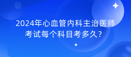2024年心血管內(nèi)科主治醫(yī)師考試每個(gè)科目考多久？