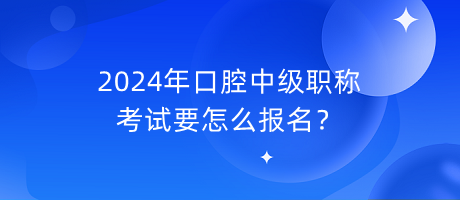 2024年口腔中級職稱考試要怎么報(bào)名？