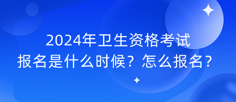 2024年衛(wèi)生資格考試報(bào)名是什么時(shí)候？怎么報(bào)名？