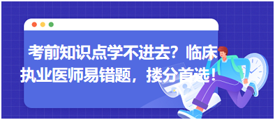 考前知識點(diǎn)學(xué)不進(jìn)去？臨床執(zhí)業(yè)醫(yī)師易錯(cuò)題，含解析更易讀懂，摟分首選！