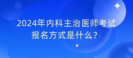 2024年內(nèi)科主治醫(yī)師考試報(bào)名方式是什么？