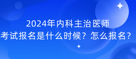 2024年內(nèi)科主治醫(yī)師考試報(bào)名是什么時(shí)候？怎么報(bào)名？
